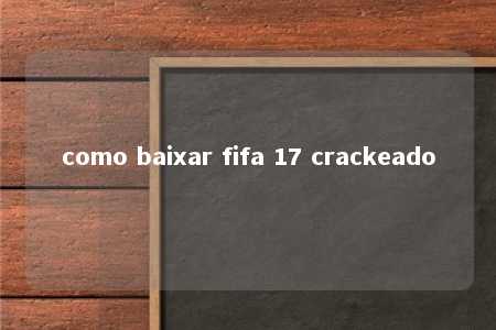 como baixar fifa 17 crackeado