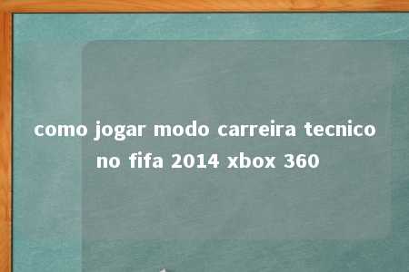 como jogar modo carreira tecnico no fifa 2014 xbox 360