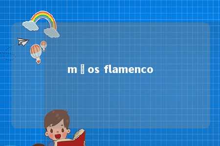 mãos flamenco