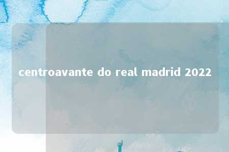 centroavante do real madrid 2022