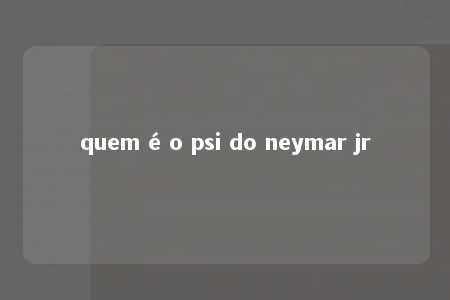 quem é o psi do neymar jr