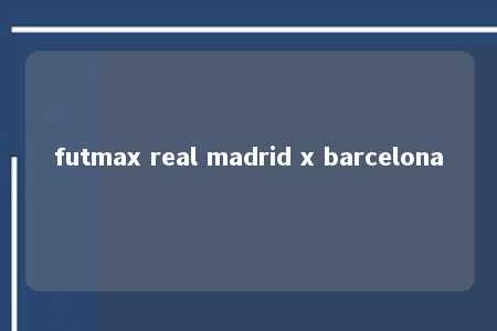 futmax real madrid x barcelona