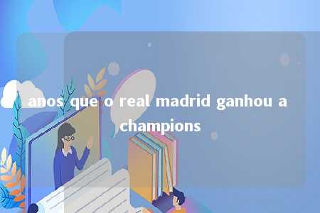 anos que o real madrid ganhou a champions