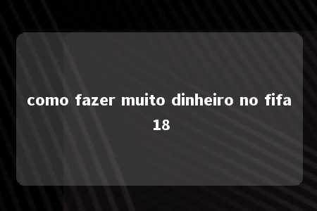 como fazer muito dinheiro no fifa 18