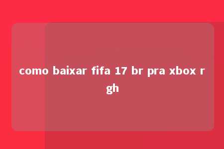 como baixar fifa 17 br pra xbox rgh