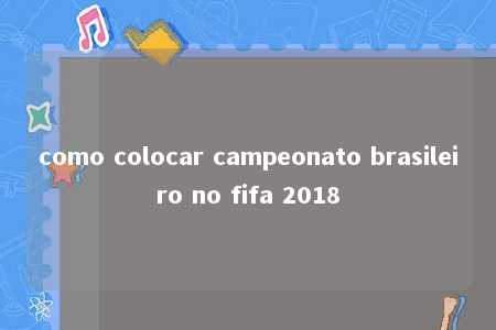 como colocar campeonato brasileiro no fifa 2018