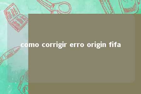 como corrigir erro origin fifa