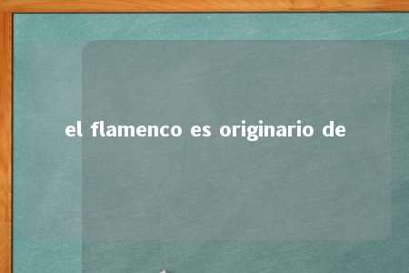 el flamenco es originario de