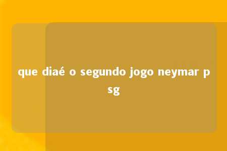 que diaé o segundo jogo neymar psg