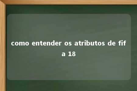 como entender os atributos de fifa 18