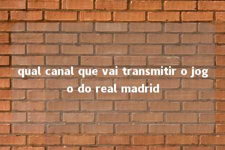 qual canal que vai transmitir o jogo do real madrid