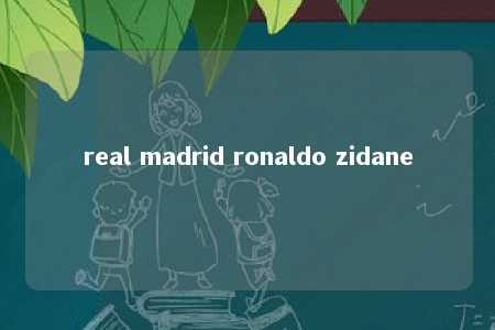 real madrid ronaldo zidane