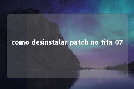 como desinstalar patch no fifa 07