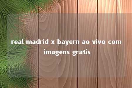 real madrid x bayern ao vivo com imagens gratis