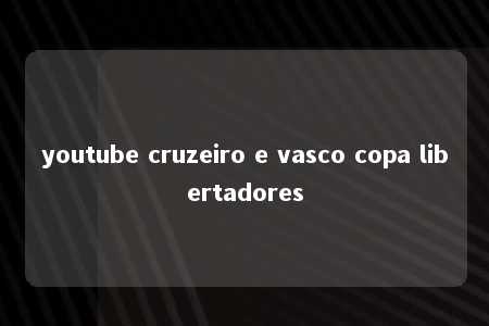 youtube cruzeiro e vasco copa libertadores