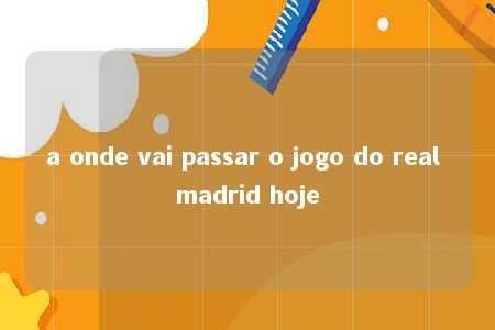 a onde vai passar o jogo do real madrid hoje