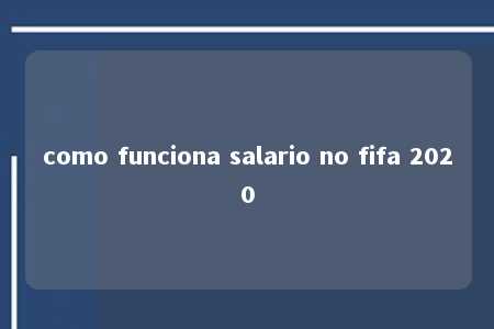 como funciona salario no fifa 2020