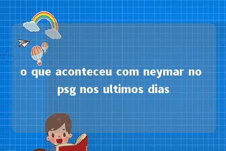 o que aconteceu com neymar no psg nos ultimos dias