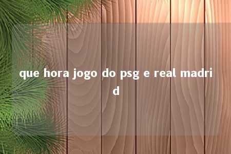 que hora jogo do psg e real madrid