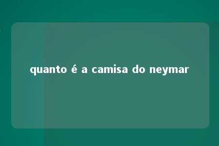 quanto é a camisa do neymar