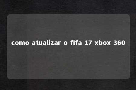 como atualizar o fifa 17 xbox 360