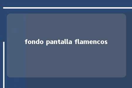 fondo pantalla flamencos