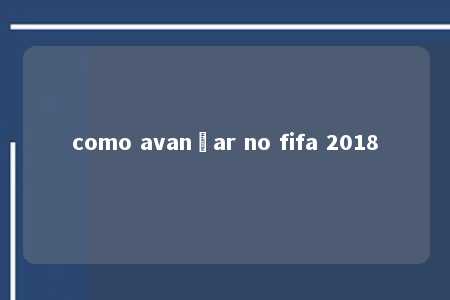 como avançar no fifa 2018