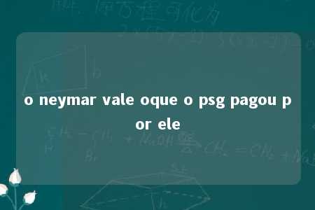 o neymar vale oque o psg pagou por ele