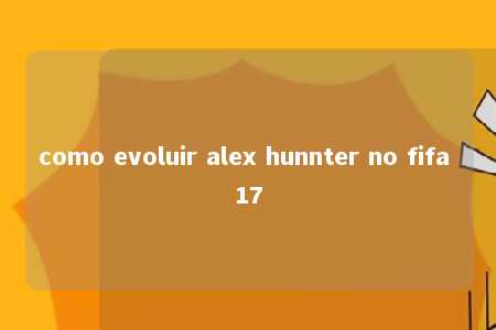 como evoluir alex hunnter no fifa 17