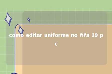 como editar uniforme no fifa 19 pc