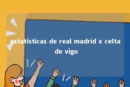 estatísticas de real madrid x celta de vigo