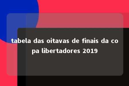 tabela das oitavas de finais da copa libertadores 2019