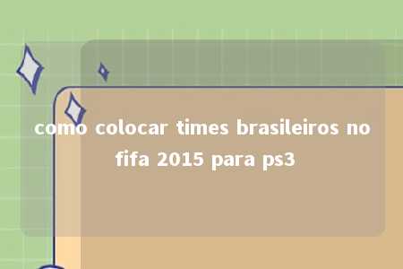 como colocar times brasileiros no fifa 2015 para ps3