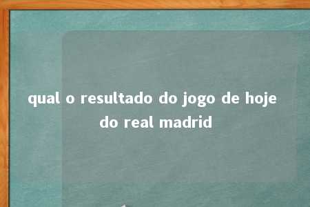 qual o resultado do jogo de hoje do real madrid