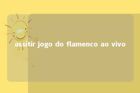 assitir jogo do flamenco ao vivo