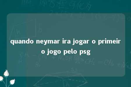 quando neymar ira jogar o primeiro jogo pelo psg