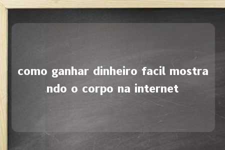 como ganhar dinheiro facil mostrando o corpo na internet