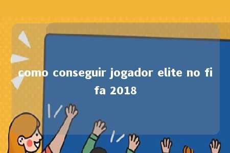 como conseguir jogador elite no fifa 2018