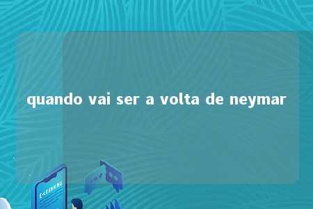 quando vai ser a volta de neymar