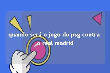 quando será o jogo do psg contra o real madrid