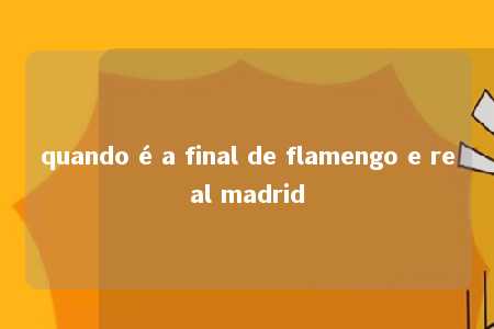 quando é a final de flamengo e real madrid