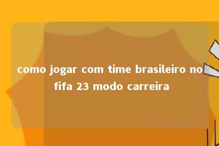 como jogar com time brasileiro no fifa 23 modo carreira