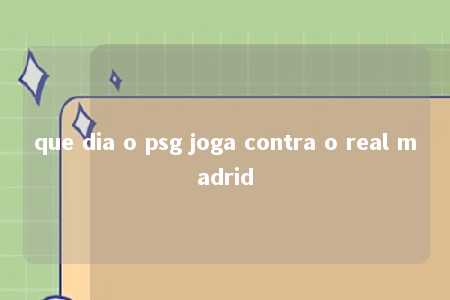 que dia o psg joga contra o real madrid