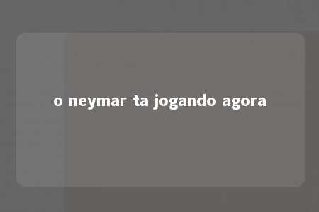 o neymar ta jogando agora