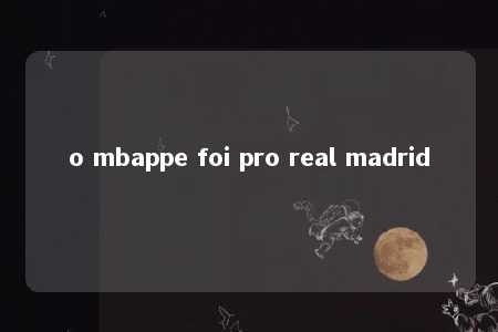 o mbappe foi pro real madrid