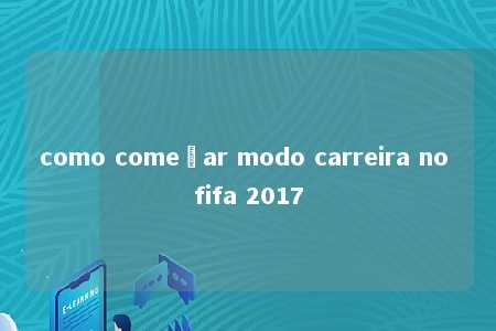 como começar modo carreira no fifa 2017