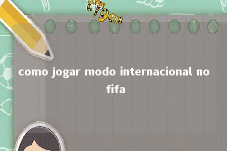 como jogar modo internacional no fifa