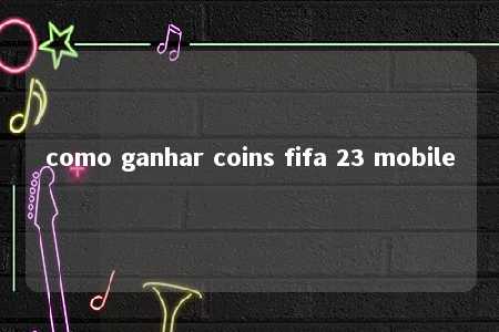 como ganhar coins fifa 23 mobile