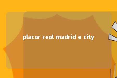 placar real madrid e city