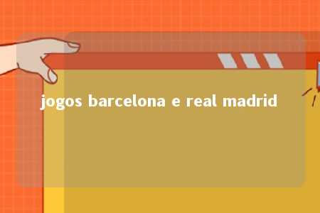 jogos barcelona e real madrid